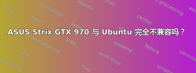 ASUS Strix GTX 970 与 Ubuntu 完全不兼容吗？