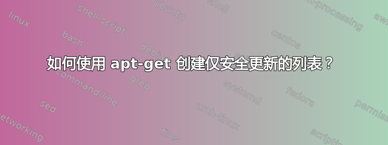 如何使用 apt-get 创建仅安全更新的列表？