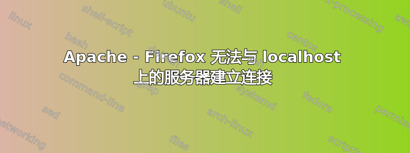 Apache - Firefox 无法与 localhost 上的服务器建立连接