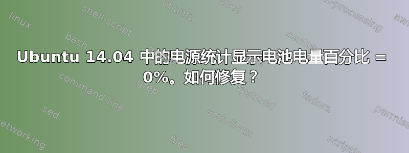 Ubuntu 14.04 中的电源统计显示电池电量百分比 = 0%。如何修复？