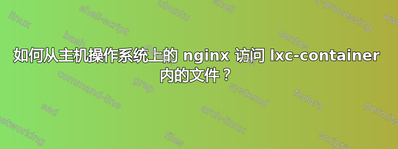 如何从主机操作系统上的 nginx 访问 lxc-container 内的文件？