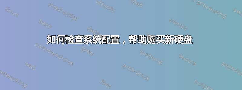 如何检查系统配置，帮助购买新硬盘