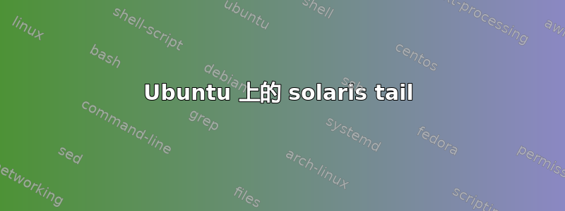 Ubuntu 上的 solaris tail