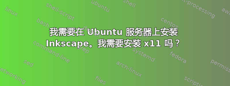 我需要在 Ubuntu 服务器上安装 Inkscape。我需要安装 x11 吗？