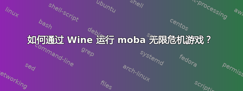 如何通过 Wine 运行 moba 无限危机游戏？