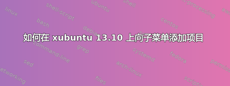 如何在 xubuntu 13.10 上向子菜单添加项目