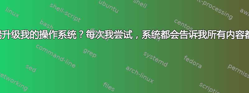 如何从终端升级我的操作系统？每次我尝试，系统都会告诉我所有内容都是最新的 