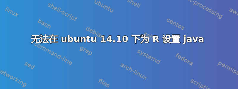 无法在 ubuntu 14.10 下为 R 设置 java