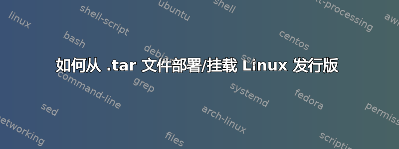 如何从 .t​​ar 文件部署/挂载 Linux 发行版