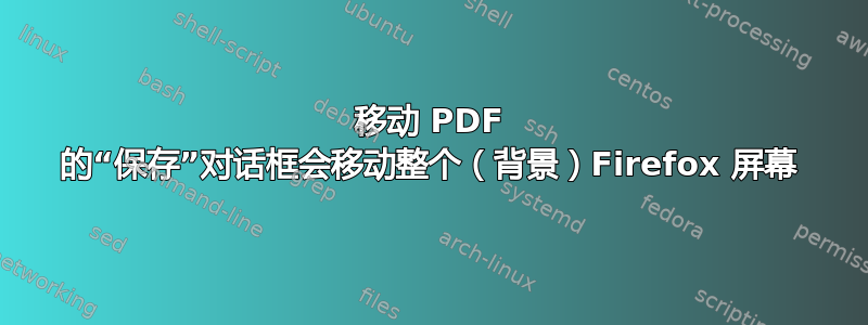 移动 PDF 的“保存”对话框会移动整个（背景）Firefox 屏幕