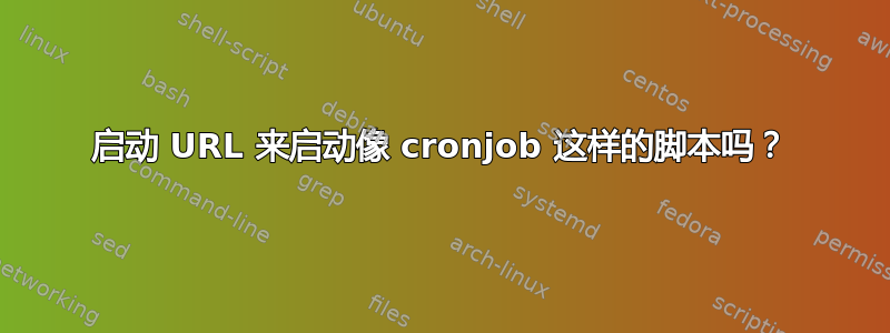 启动 URL 来启动像 cronjob 这样的脚本吗？