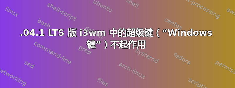 14.04.1 LTS 版 i3wm 中的超级键（“Windows 键”）不起作用