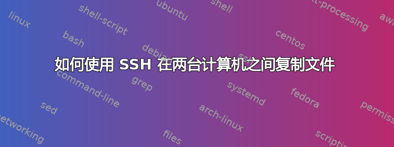 如何使用 SSH 在两台计算机之间复制文件