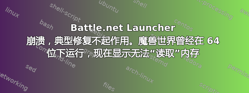 Battle.net Launcher 崩溃，典型修复不起作用。魔兽世界曾经在 64 位下运行，现在显示无法“读取”内存