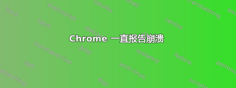 Chrome 一直报告崩溃