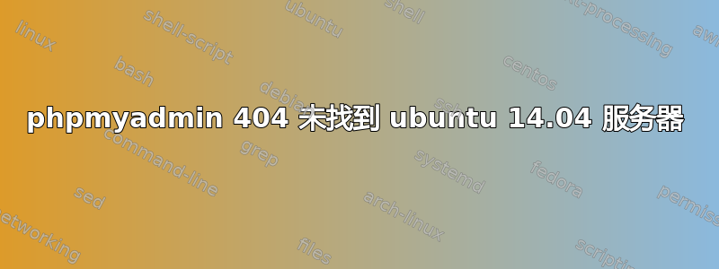 phpmyadmin 404 未找到 ubuntu 14.04 服务器