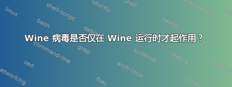 Wine 病毒是否仅在 Wine 运行时才起作用？