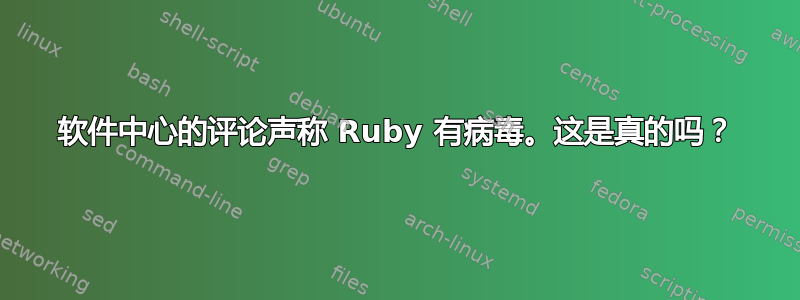 软件中心的评论声称 Ruby 有病毒。这是真的吗？