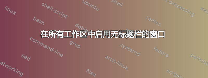 在所有工作区中启用无标题栏的窗口