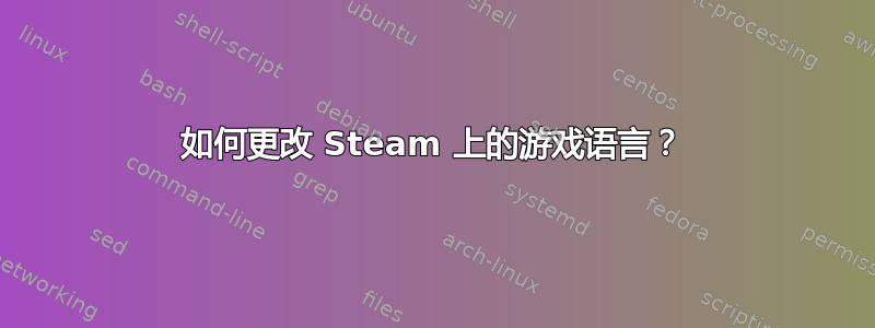 如何更改 Steam 上的游戏语言？