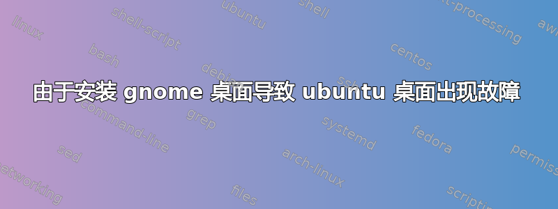 由于安装 gnome 桌面导致 ubuntu 桌面出现故障