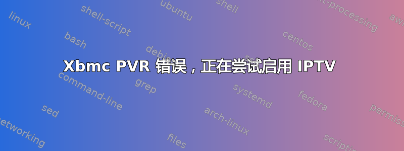 Xbmc PVR 错误，正在尝试启用 IPTV