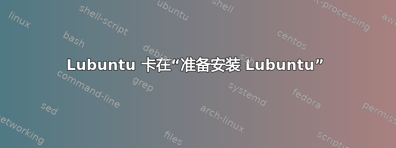 Lubuntu 卡在“准备安装 Lubuntu”