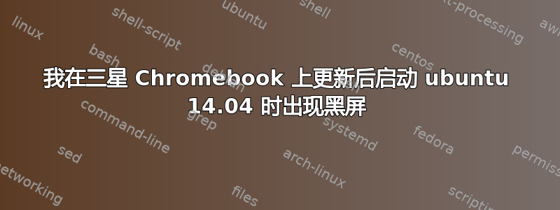 我在三星 Chromebook 上更新后启动 ubuntu 14.04 时出现黑屏