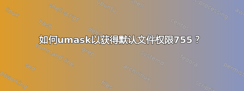 如何umask以获得默认文件权限755？