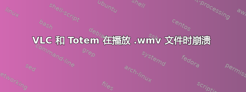 VLC 和 Totem 在播放 .wmv 文件时崩溃