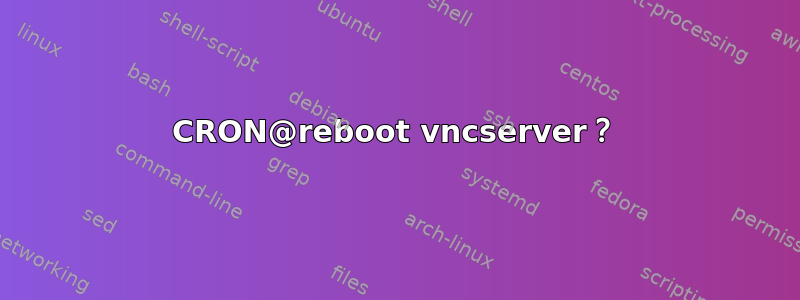 CRON@reboot vncserver？