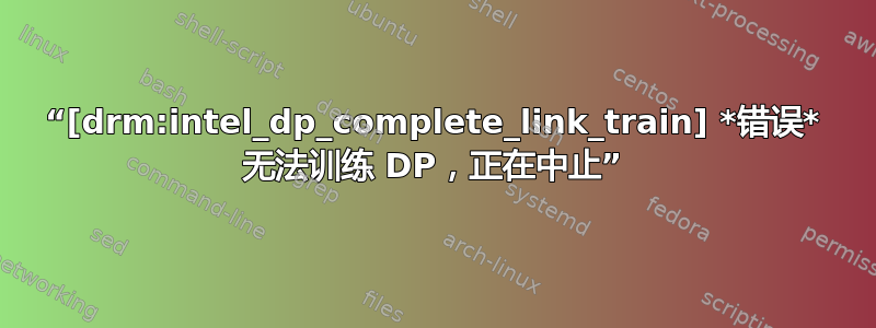 “[drm:intel_dp_complete_link_train] *错误* 无法训练 DP，正在中止”