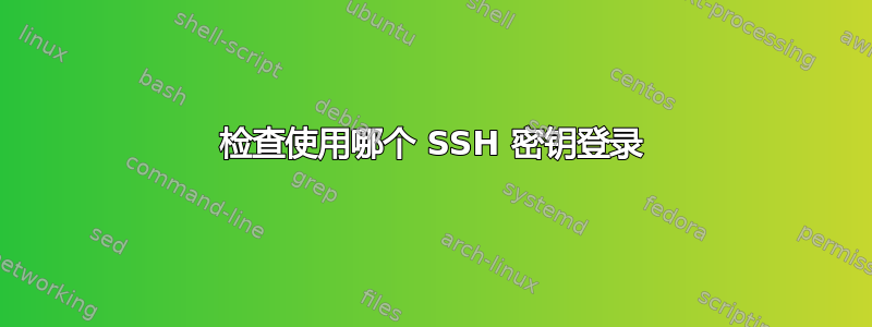 检查使用哪个 SSH 密钥登录