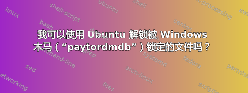 我可以使用 Ubuntu 解锁被 Windows 木马（“paytordmdb”）锁定的文件吗？