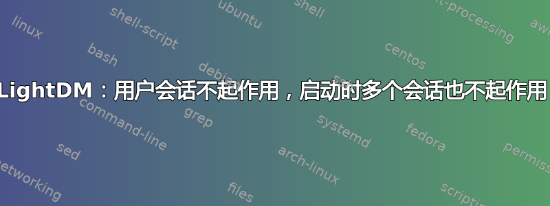 LightDM：用户会话不起作用，启动时多个会话也不起作用