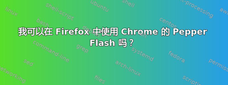 我可以在 Firefox 中使用 Chrome 的 Pepper Flash 吗？