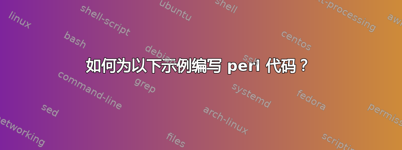 如何为以下示例编写 perl 代码？