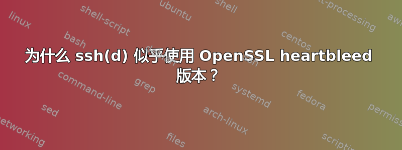 为什么 ssh(d) 似乎使用 OpenSSL heartbleed 版本？