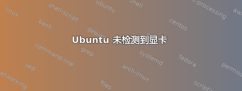 Ubuntu 未检测到显卡