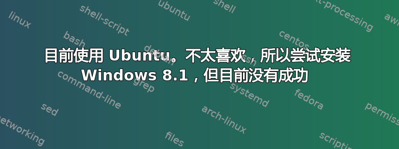 目前使用 Ubuntu。不太喜欢，所以尝试安装 Windows 8.1，但目前没有成功 