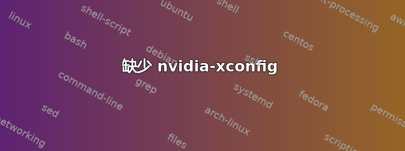 缺少 nvidia-xconfig