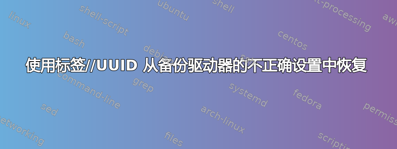 使用标签//UUID 从备份驱动器的不正确设置中恢复