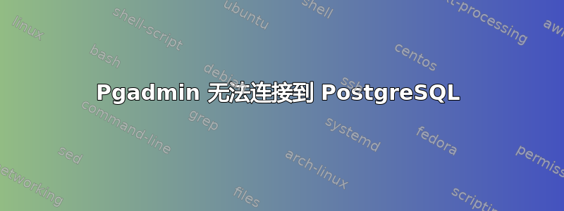 Pgadmin 无法连接到 PostgreSQL