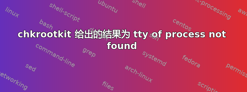 chkrootkit 给出的结果为 tty of process not found