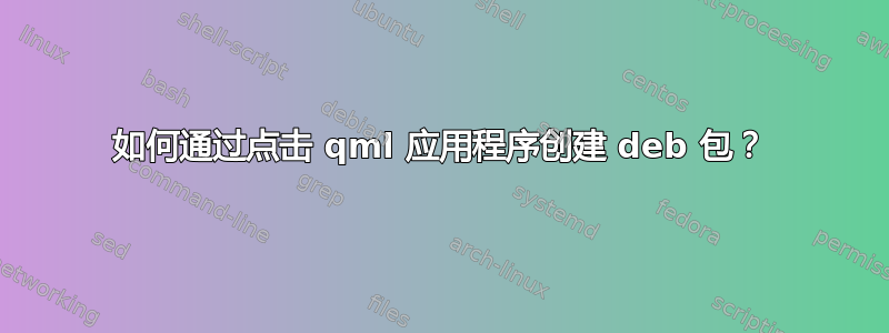 如何通过点击 qml 应用程序创建 deb 包？