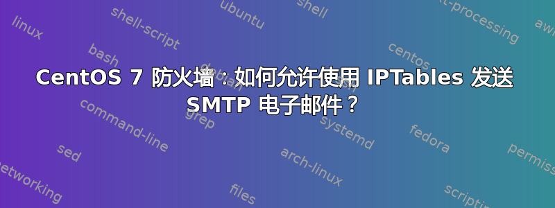 CentOS 7 防火墙：如何允许使用 IPTables 发送 SMTP 电子邮件？