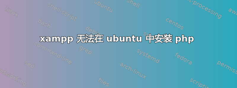 xampp 无法在 ubuntu 中安装 php