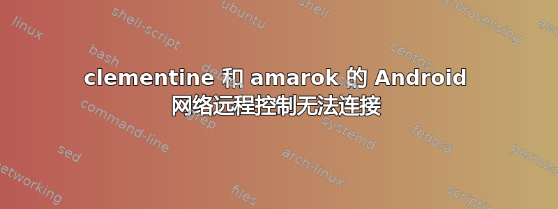 clementine 和 amarok 的 Android 网络远程控制无法连接