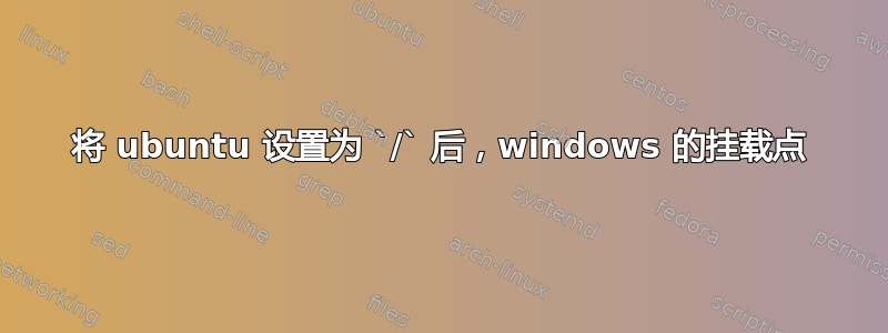 将 ubuntu 设置为 `/` 后，windows 的挂载点