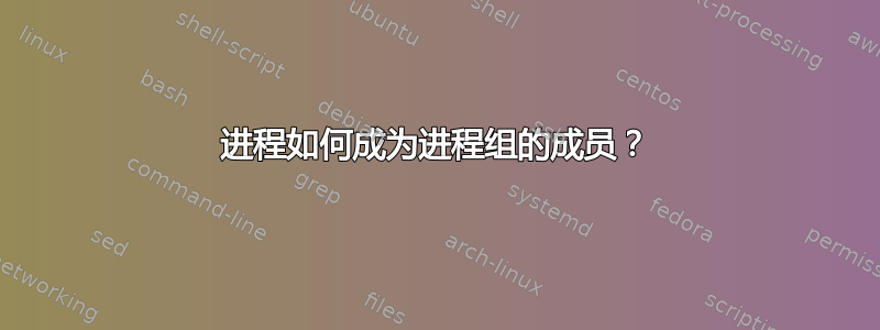 进程如何成为进程组的成员？